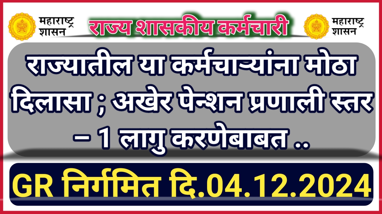 राज्यातील या कर्मचाऱ्यांना मोठा दिलासा ; अखेर पेन्शन प्रणाली स्तर – 1 लागु करणेबाबत GR निर्गमित दि.04.12.2024