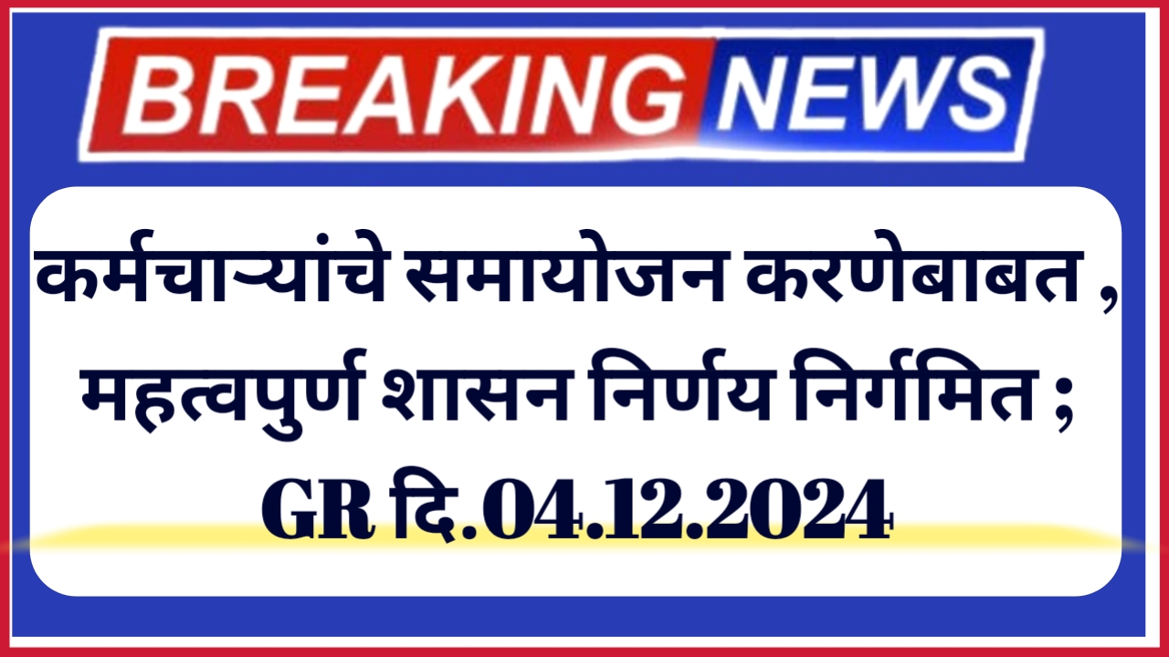 कर्मचाऱ्यांचे समायोजन करणेबाबत , महत्वपुर्ण शासन निर्णय निर्गमित ; GR दि.04.12.2024