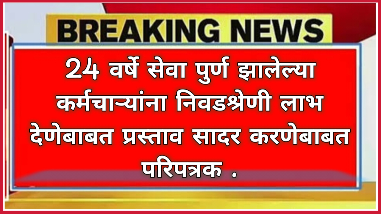 24 वर्षे सेवा पुर्ण झालेल्या कर्मचाऱ्यांना निवडश्रेणी लाभ देणेबाबत प्रस्ताव सादर करणेबाबत परिपत्रक !