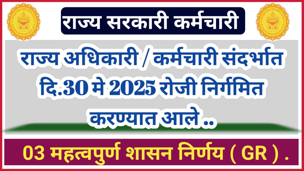 राज्य अधिकारी / कर्मचारी संदर्भात दि.30 मे 2025 रोजी निर्गमित करण्यात आले 03 महत्वपुर्ण शासन निर्णय ( GR ) !